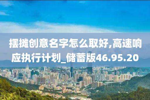 摆摊创意名字怎么取好,高速响应执行计划_储蓄版46.95.20