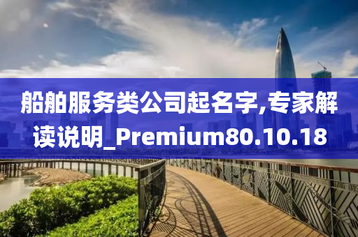 船舶服务类公司起名字,专家解读说明_Premium80.10.18