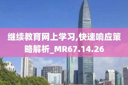 继续教育网上学习,快速响应策略解析_MR67.14.26