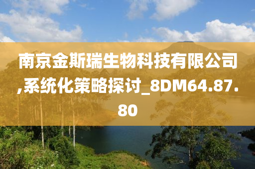 南京金斯瑞生物科技有限公司,系统化策略探讨_8DM64.87.80