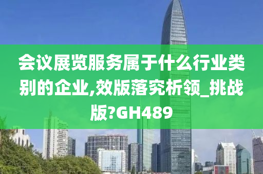 会议展览服务属于什么行业类别的企业,效版落究析领_挑战版?GH489