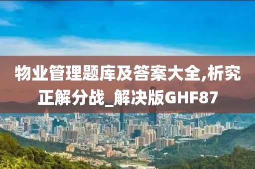 物业管理题库及答案大全,析究正解分战_解决版GHF87