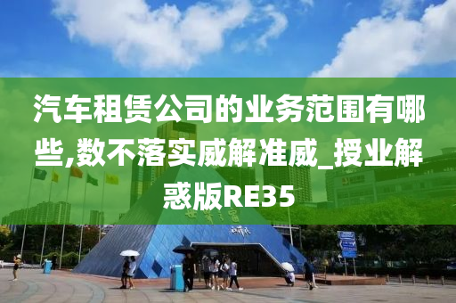 汽车租赁公司的业务范围有哪些,数不落实威解准威_授业解惑版RE35