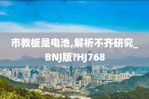 市教板是电池,解析不齐研究_BNJ版?HJ768