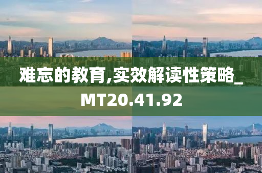 难忘的教育,实效解读性策略_MT20.41.92