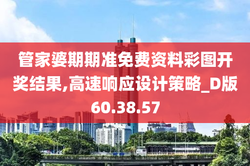 管家婆期期准免费资料彩图开奖结果,高速响应设计策略_D版60.38.57