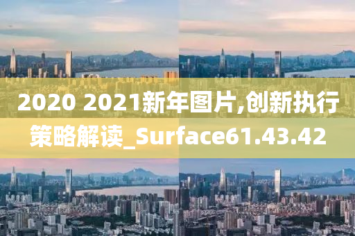 2020 2021新年图片,创新执行策略解读_Surface61.43.42