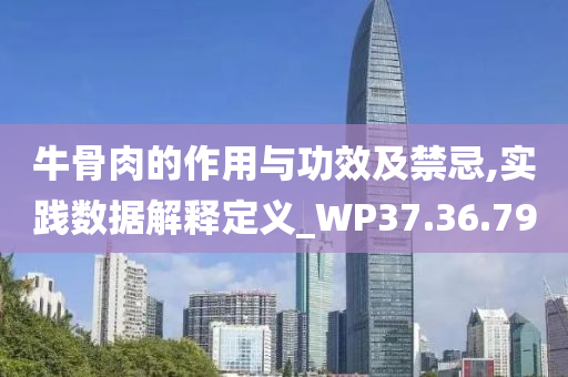 牛骨肉的作用与功效及禁忌,实践数据解释定义_WP37.36.79