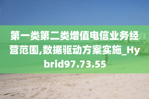 第一类第二类增值电信业务经营范围,数据驱动方案实施_Hybrid97.73.55