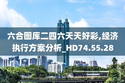 六合图库二四六天天好彩,经济执行方案分析_HD74.55.28