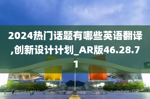 2024热门话题有哪些英语翻译,创新设计计划_AR版46.28.71