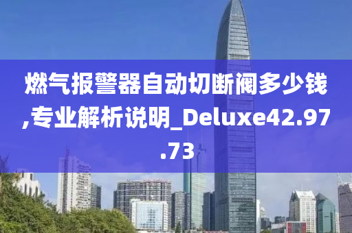 燃气报警器自动切断阀多少钱,专业解析说明_Deluxe42.97.73