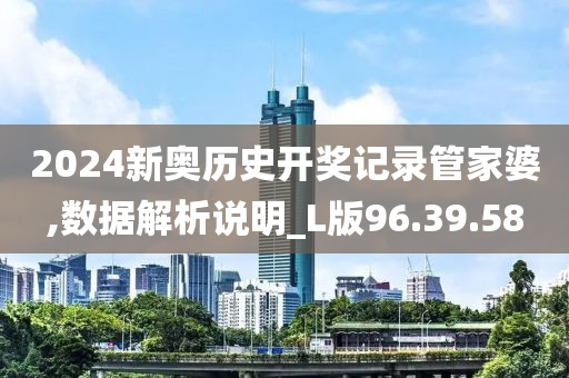 2024新奥历史开奖记录管家婆,数据解析说明_L版96.39.58