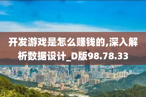 开发游戏是怎么赚钱的,深入解析数据设计_D版98.78.33