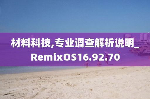 材料科技,专业调查解析说明_RemixOS16.92.70