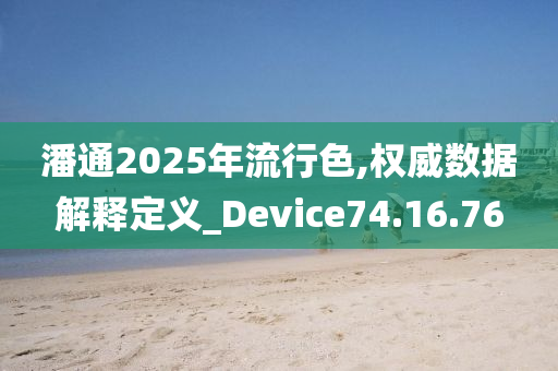 潘通2025年流行色,权威数据解释定义_Device74.16.76