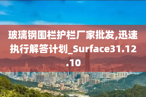 玻璃钢围栏护栏厂家批发,迅速执行解答计划_Surface31.12.10