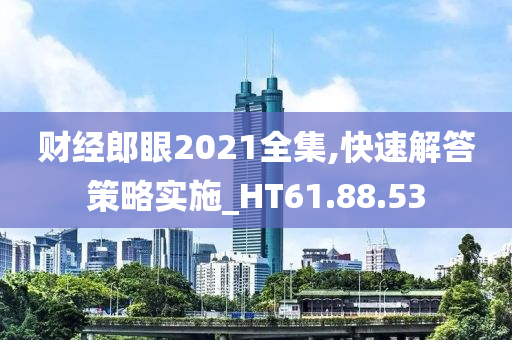 财经郎眼2021全集,快速解答策略实施_HT61.88.53