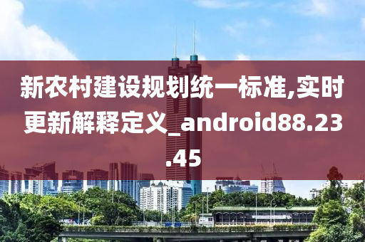 新农村建设规划统一标准,实时更新解释定义_android88.23.45