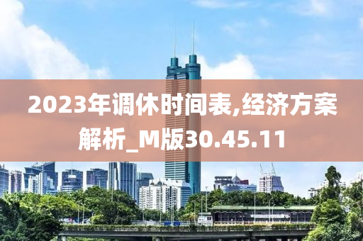 2023年调休时间表,经济方案解析_M版30.45.11