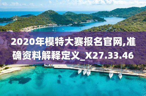 2020年模特大赛报名官网,准确资料解释定义_X27.33.46