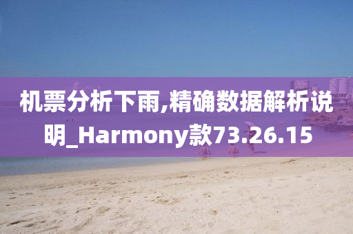 机票分析下雨,精确数据解析说明_Harmony款73.26.15