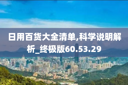 日用百货大全清单,科学说明解析_终极版60.53.29