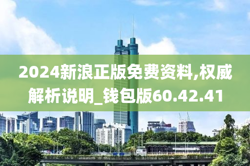 2024新浪正版免费资料,权威解析说明_钱包版60.42.41