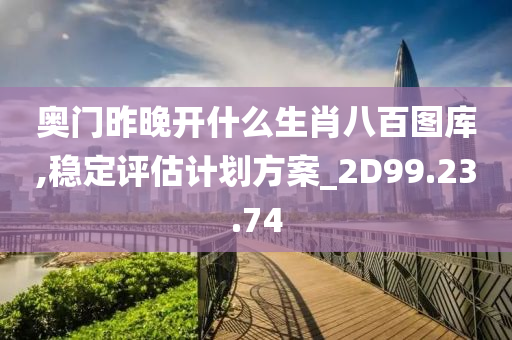 奥门昨晚开什么生肖八百图库,稳定评估计划方案_2D99.23.74