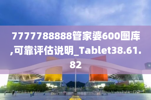 7777788888管家婆600图库,可靠评估说明_Tablet38.61.82