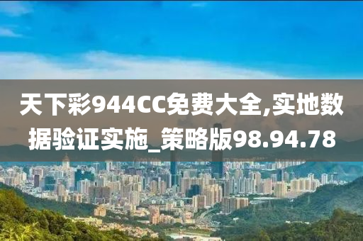 天下彩944CC免费大全,实地数据验证实施_策略版98.94.78