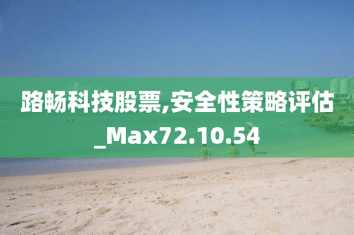 路畅科技股票,安全性策略评估_Max72.10.54