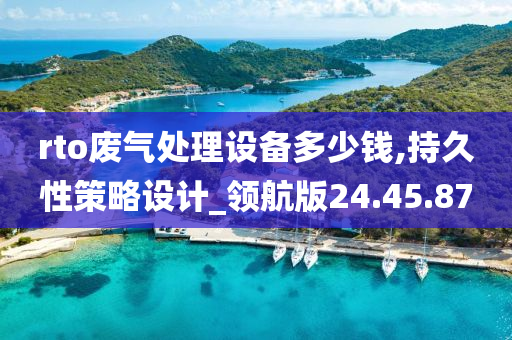 rto废气处理设备多少钱,持久性策略设计_领航版24.45.87