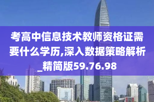 考高中信息技术教师资格证需要什么学历,深入数据策略解析_精简版59.76.98