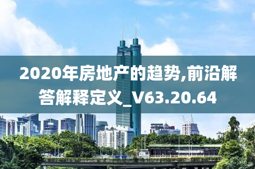 2020年房地产的趋势,前沿解答解释定义_V63.20.64