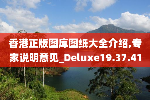 香港正版图库图纸大全介绍,专家说明意见_Deluxe19.37.41