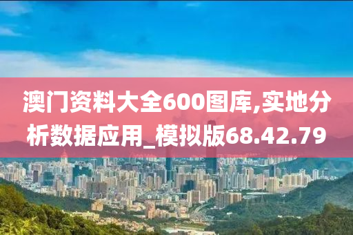 澳门资料大全600图库,实地分析数据应用_模拟版68.42.79