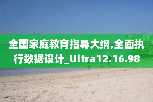 全国家庭教育指导大纲,全面执行数据设计_Ultra12.16.98