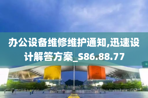 办公设备维修维护通知,迅速设计解答方案_S86.88.77