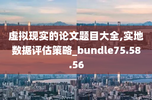 虚拟现实的论文题目大全,实地数据评估策略_bundle75.58.56