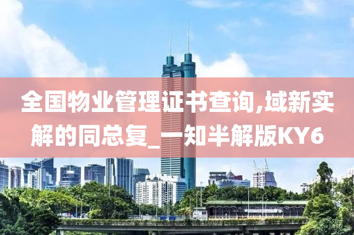 全国物业管理证书查询,域新实解的同总复_一知半解版KY6