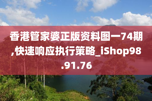 香港管家婆正版资料图一74期,快速响应执行策略_iShop98.91.76