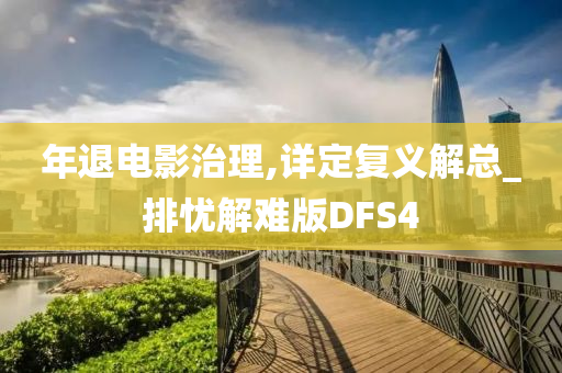 年退电影治理,详定复义解总_排忧解难版DFS4