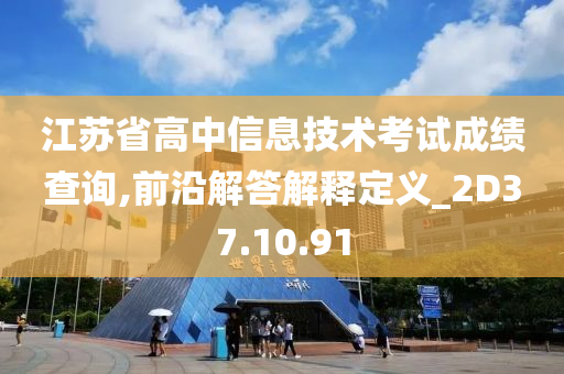 江苏省高中信息技术考试成绩查询,前沿解答解释定义_2D37.10.91