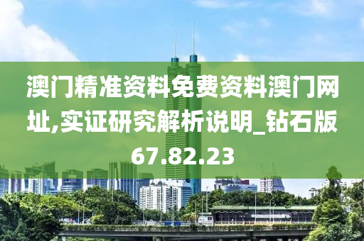 澳门精准资料免费资料澳门网址,实证研究解析说明_钻石版67.82.23