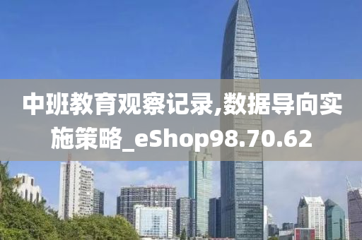 中班教育观察记录,数据导向实施策略_eShop98.70.62