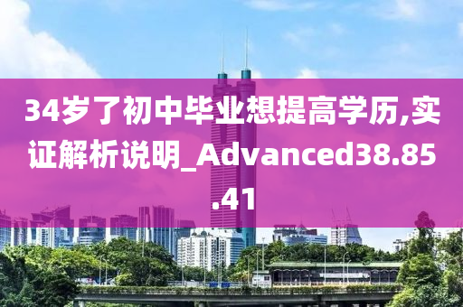 34岁了初中毕业想提高学历,实证解析说明_Advanced38.85.41