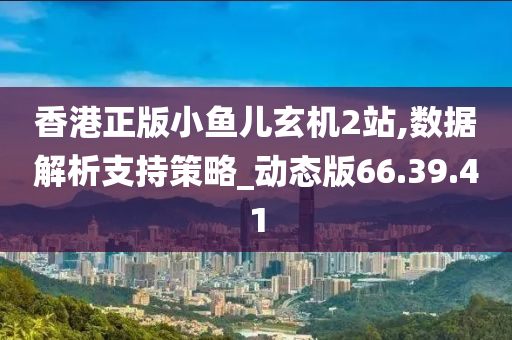 香港正版小鱼儿玄机2站,数据解析支持策略_动态版66.39.41