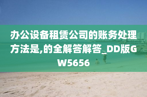 办公设备租赁公司的账务处理方法是,的全解答解答_DD版GW5656