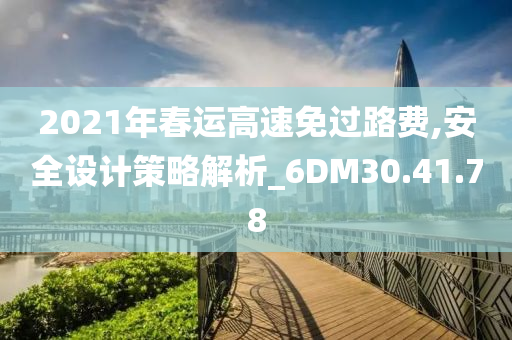 2021年春运高速免过路费,安全设计策略解析_6DM30.41.78